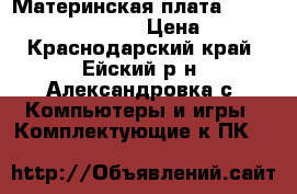 Материнская плата Elitegroup 661fx-m7  › Цена ­ 400 - Краснодарский край, Ейский р-н, Александровка с. Компьютеры и игры » Комплектующие к ПК   